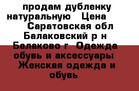 продам дубленку натуральную › Цена ­ 3 500 - Саратовская обл., Балаковский р-н, Балаково г. Одежда, обувь и аксессуары » Женская одежда и обувь   